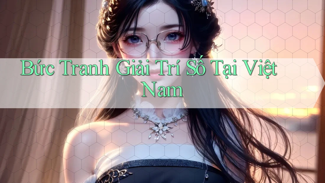 Bức Tranh Giải Trí Số Tại Việt Nam Bức Tranh Giải Trí Số Tại Việt Nam