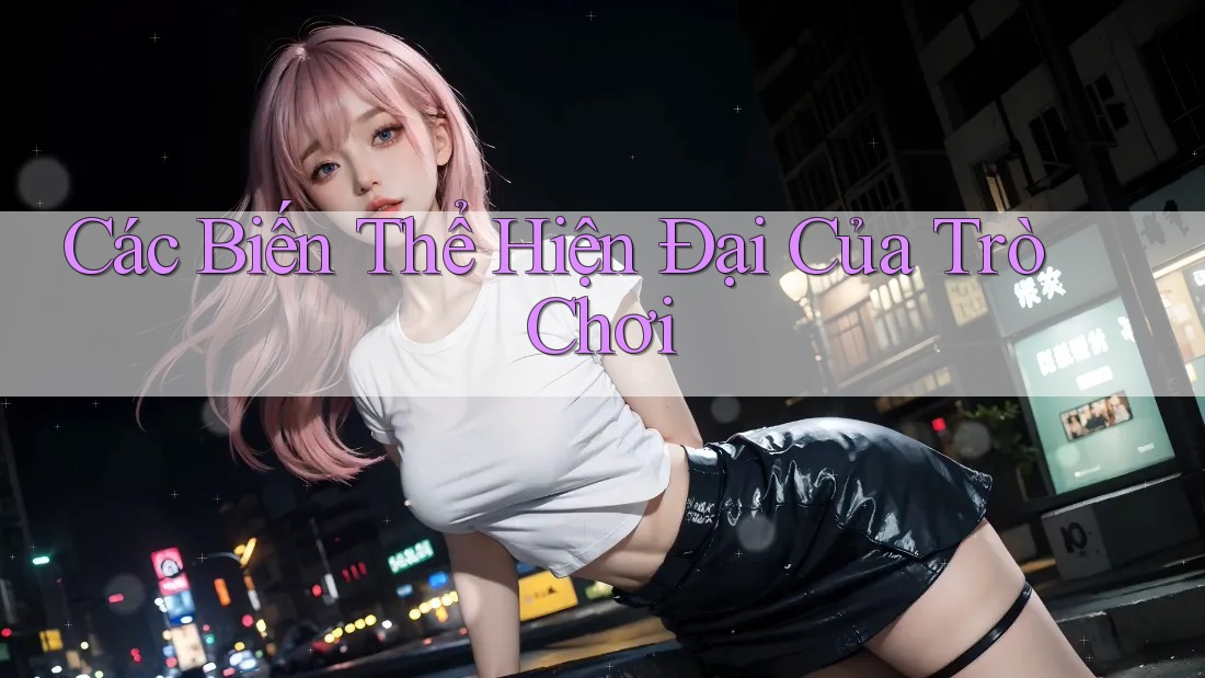 Các Biến Thể Hiện Đại Của Trò Chơi