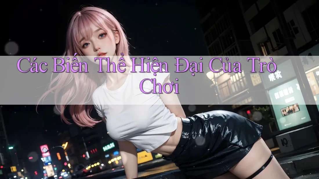 Các Biến Thể Hiện Đại Của Trò Chơi