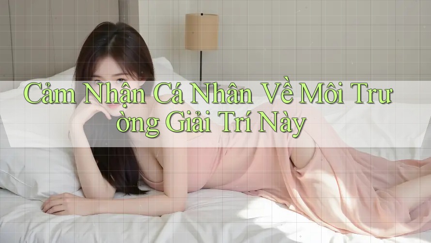 Cảm Nhận Cá Nhân Về Môi Trường Giải Trí Này