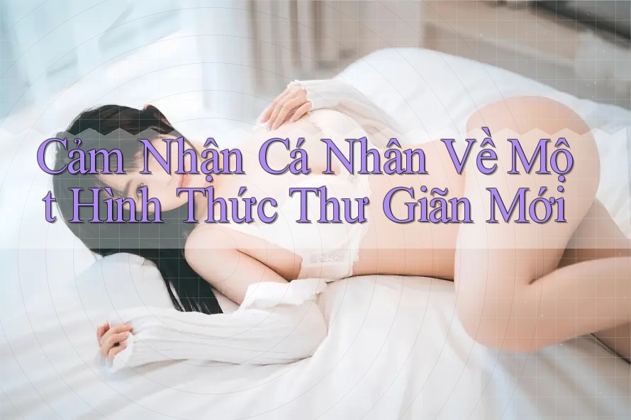 Cảm Nhận Cá Nhân Về Một Hình Thức Thư Giãn Mới