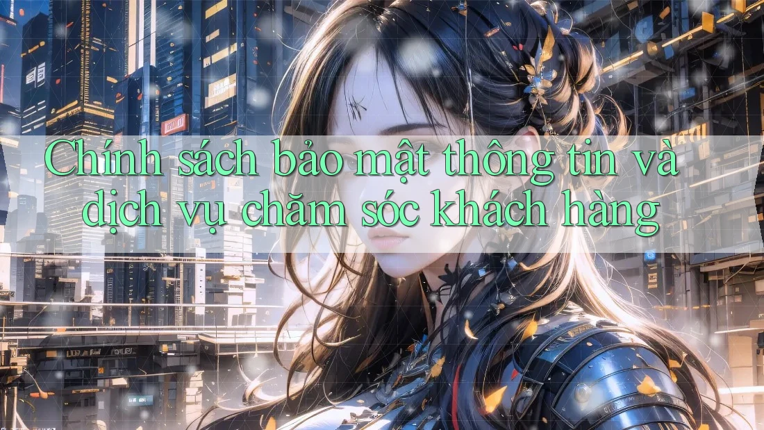 Chính sách bảo mật thông tin và dịch vụ chăm sóc khách hàng Chính sách bảo mật thông tin và dịch vụ chăm sóc khách hàng