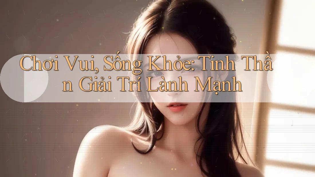 Chơi Vui, Sống Khỏe: Tinh Thần Giải Trí Lành Mạnh