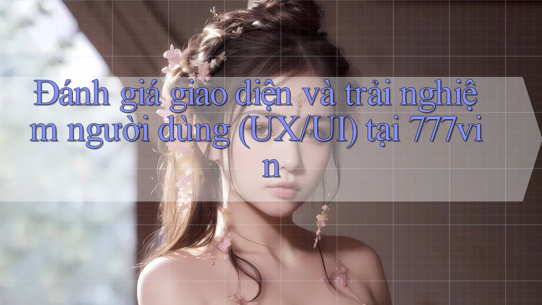 Đánh giá giao diện và trải nghiệm người dùng (UX/UI) tại 777vin Đánh giá giao diện và trải nghiệm người dùng (UX/UI) tại 777vin