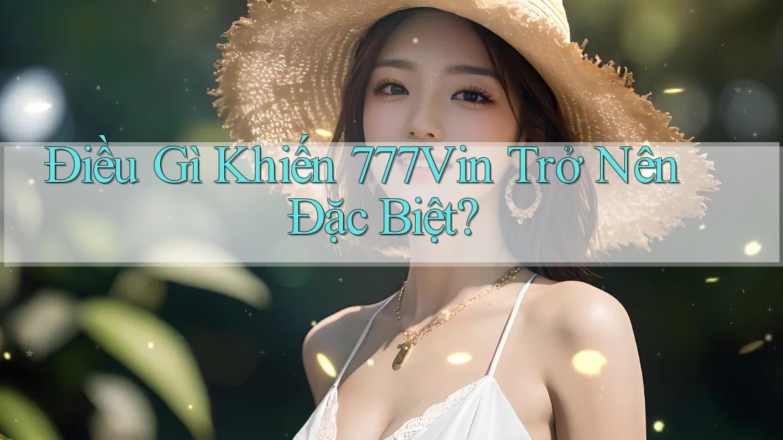 Điều Gì Khiến 777Vin Trở Nên Đặc Biệt? Điều Gì Khiến 777Vin Trở Nên Đặc Biệt?