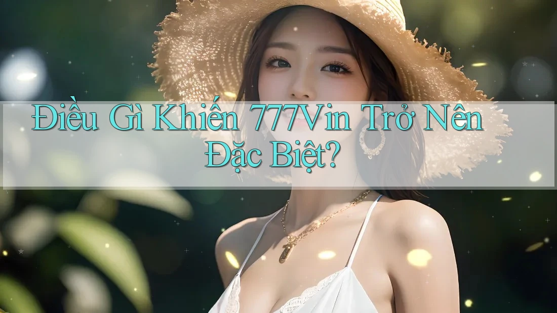 Điều Gì Khiến 777Vin Trở Nên Đặc Biệt? Điều Gì Khiến 777Vin Trở Nên Đặc Biệt?