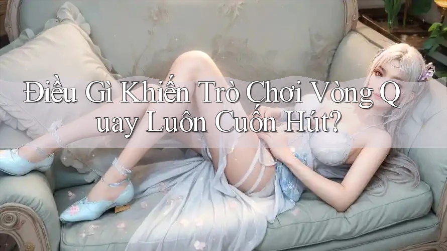 Điều Gì Khiến Trò Chơi Vòng Quay Luôn Cuốn Hút? Điều Gì Khiến Trò Chơi Vòng Quay Luôn Cuốn Hút?
