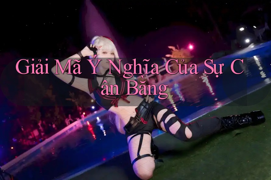 Giải Mã Ý Nghĩa Của Sự Cân Bằng