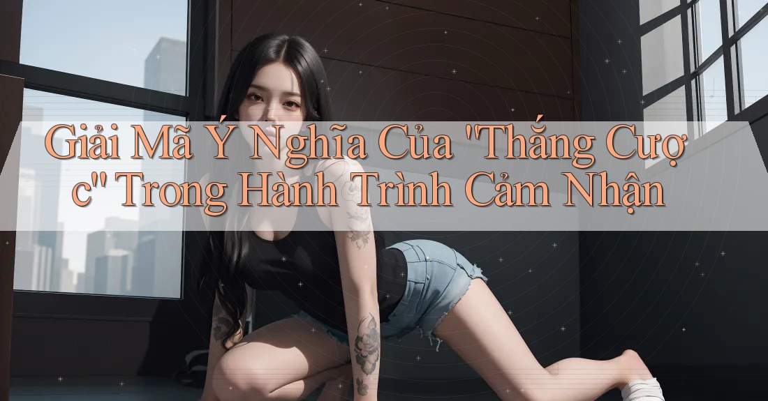 Giải Mã Ý Nghĩa Của “Thắng Cược” Trong Hành Trình Cảm Nhận