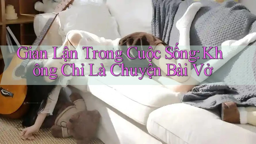 Gian Lận Trong Cuộc Sống: Không Chỉ Là Chuyện Bài Vở Gian Lận Trong Cuộc Sống: Không Chỉ Là Chuyện Bài Vở