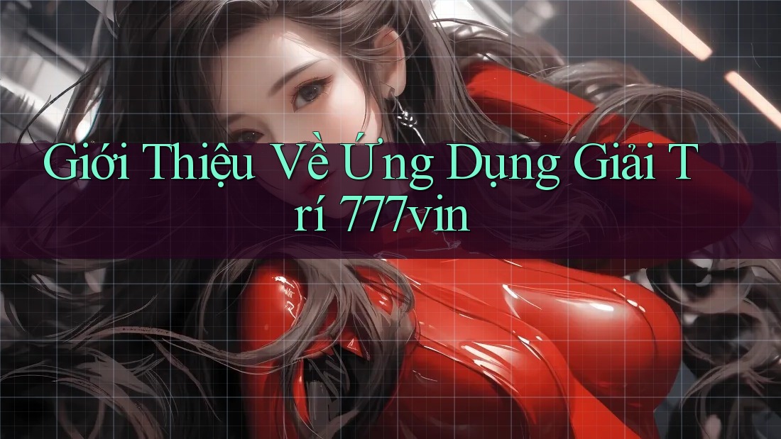 Giới Thiệu Về Ứng Dụng Giải Trí 777vin