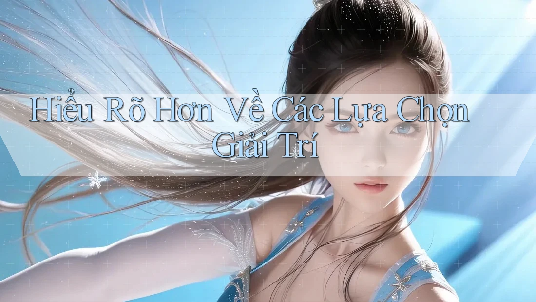 Hiểu Rõ Hơn Về Các Lựa Chọn Giải Trí