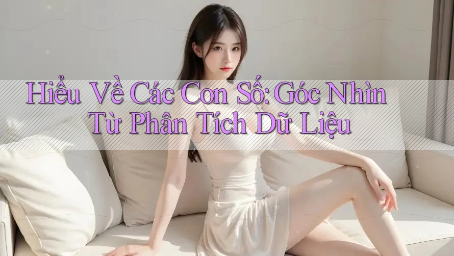 Hiểu Về Các Con Số: Góc Nhìn Từ Phân Tích Dữ Liệu