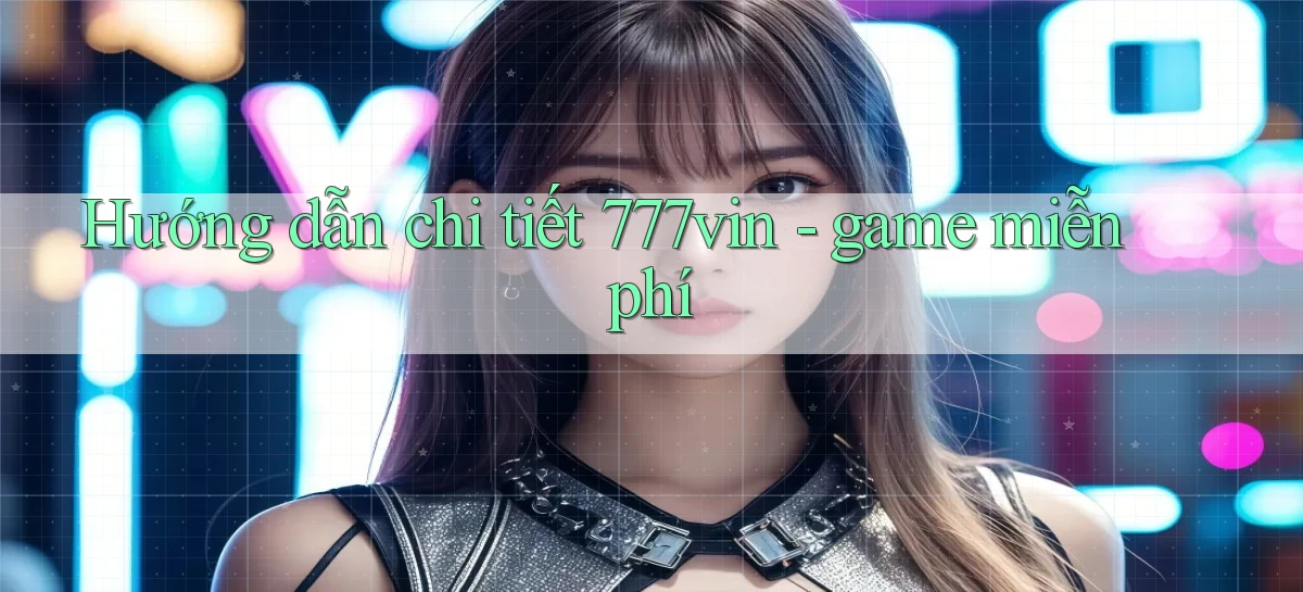 Hướng dẫn chi tiết 777vin   game miễn phí