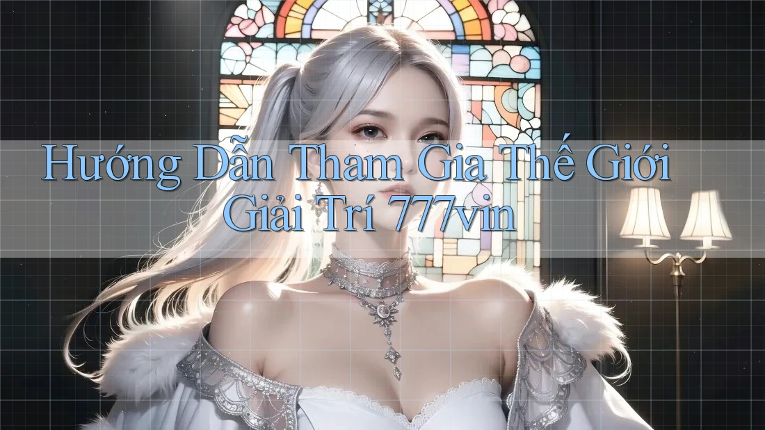Hướng Dẫn Tham Gia Thế Giới Giải Trí 777vin Hướng Dẫn Tham Gia Thế Giới Giải Trí 777vin