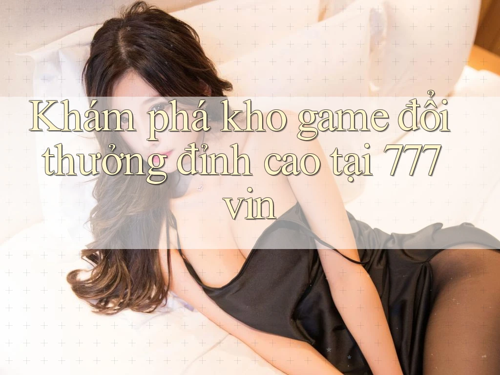 Khám phá kho game đổi thưởng đỉnh cao tại 777vin Khám phá kho game đổi thưởng đỉnh cao tại 777vin