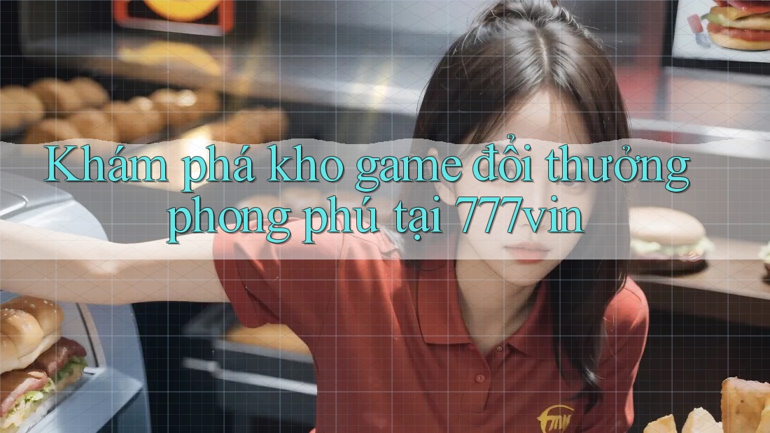 Khám phá kho game đổi thưởng phong phú tại 777vin Khám phá kho game đổi thưởng phong phú tại 777vin