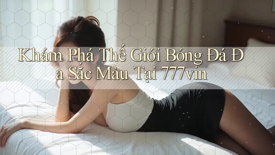 Khám Phá Thế Giới Bóng Đá Đa Sắc Màu Tại 777vin