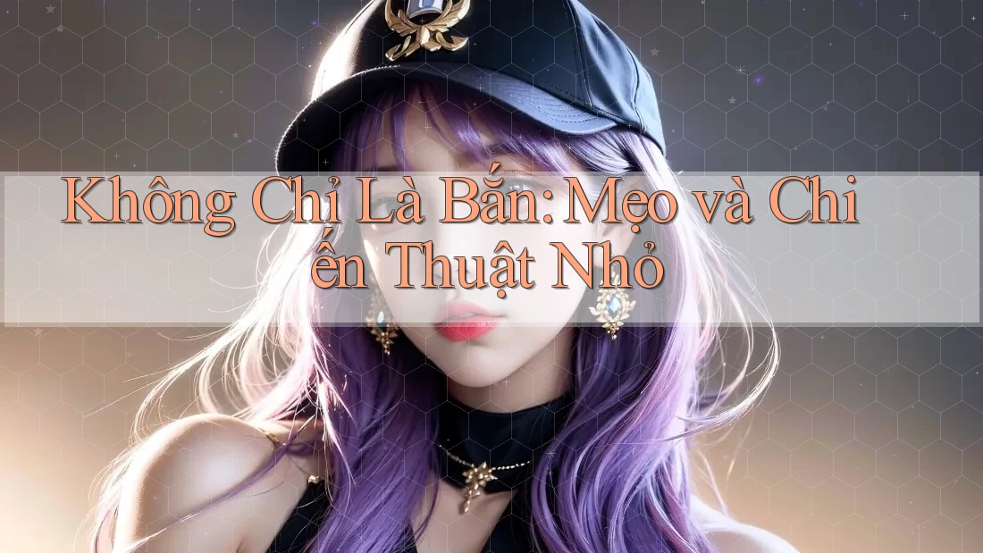 Không Chỉ Là Bắn: Mẹo và Chiến Thuật Nhỏ Không Chỉ Là Bắn: Mẹo và Chiến Thuật Nhỏ