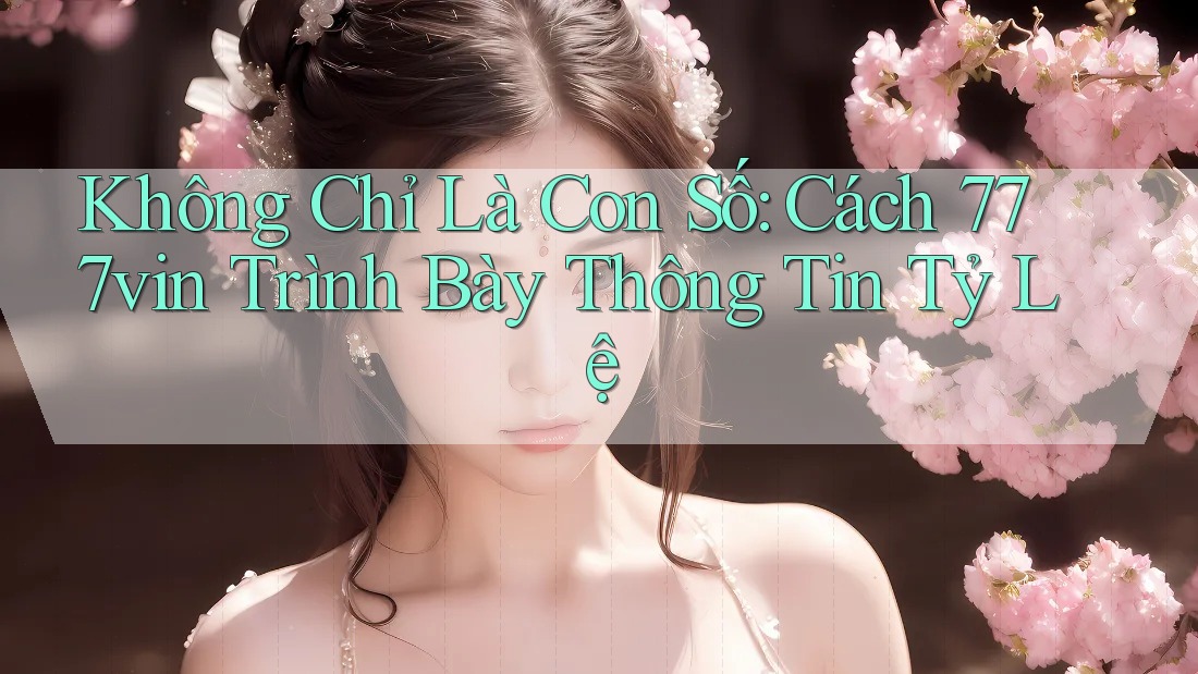 Không Chỉ Là Con Số: Cách 777vin Trình Bày Thông Tin Tỷ Lệ Không Chỉ Là Con Số: Cách 777vin Trình Bày Thông Tin Tỷ Lệ