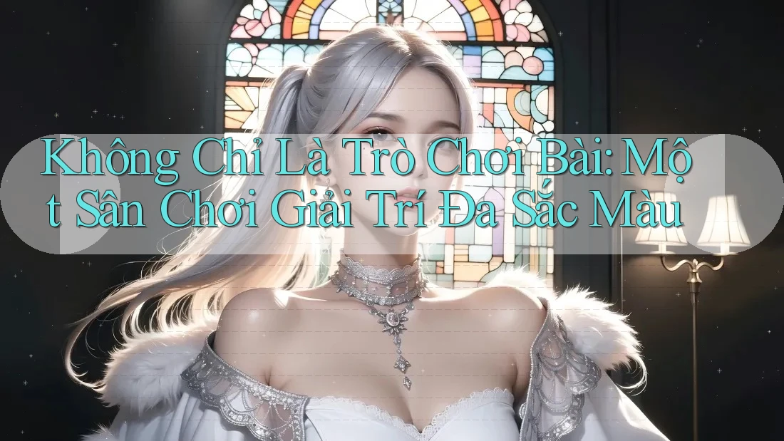 Không Chỉ Là Trò Chơi Bài: Một Sân Chơi Giải Trí Đa Sắc Màu Không Chỉ Là Trò Chơi Bài: Một Sân Chơi Giải Trí Đa Sắc Màu