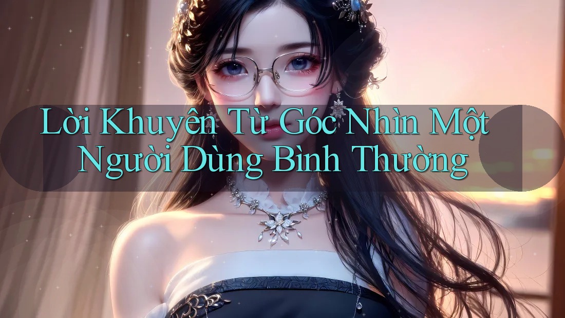 Lời Khuyên Từ Góc Nhìn Một Người Dùng Bình Thường