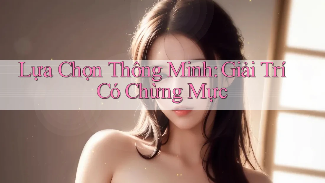 Lựa Chọn Thông Minh: Giải Trí Có Chừng Mực Lựa Chọn Thông Minh: Giải Trí Có Chừng Mực