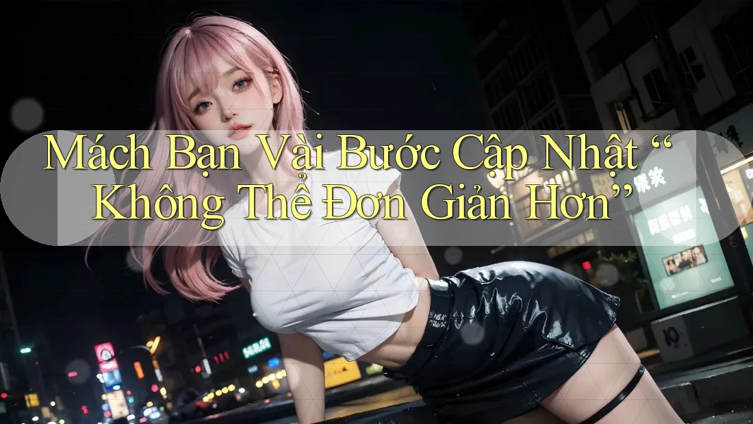 Mách Bạn Vài Bước Cập Nhật “Không Thể Đơn Giản Hơn” Mách Bạn Vài Bước Cập Nhật “Không Thể Đơn Giản Hơn”