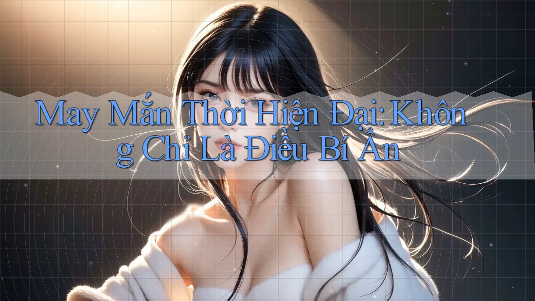 May Mắn Thời Hiện Đại: Không Chỉ Là Điều Bí Ẩn May Mắn Thời Hiện Đại: Không Chỉ Là Điều Bí Ẩn