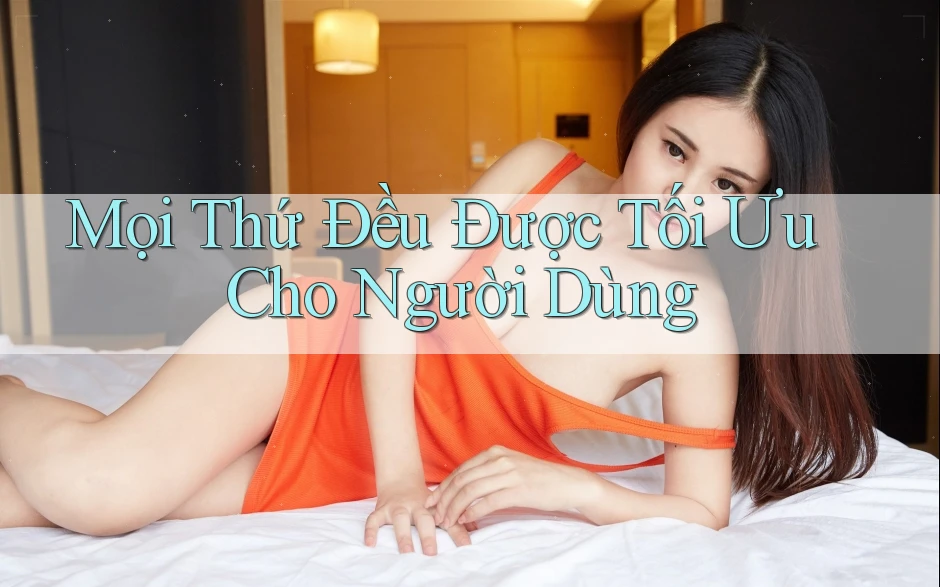 Mọi Thứ Đều Được Tối Ưu Cho Người Dùng Mọi Thứ Đều Được Tối Ưu Cho Người Dùng