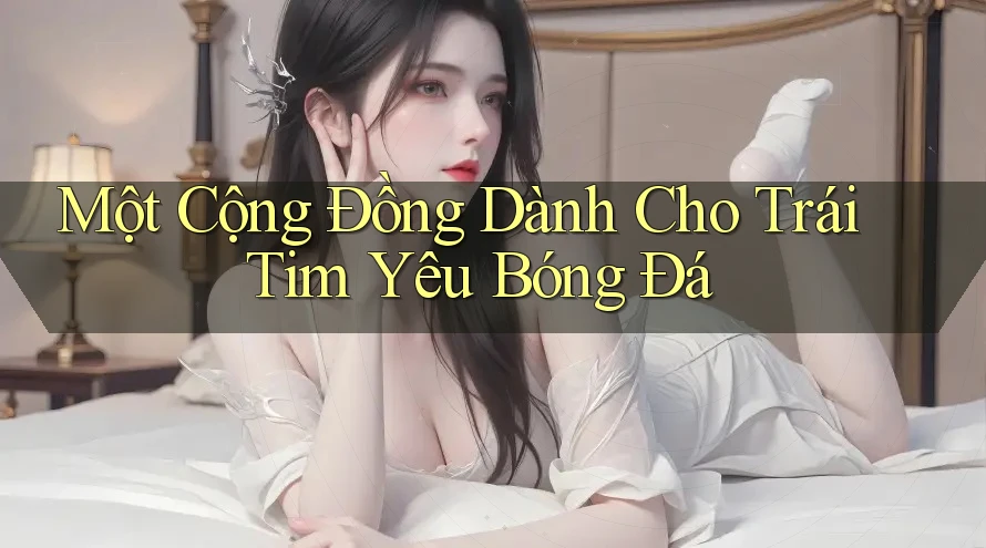 Một Cộng Đồng Dành Cho Trái Tim Yêu Bóng Đá Một Cộng Đồng Dành Cho Trái Tim Yêu Bóng Đá
