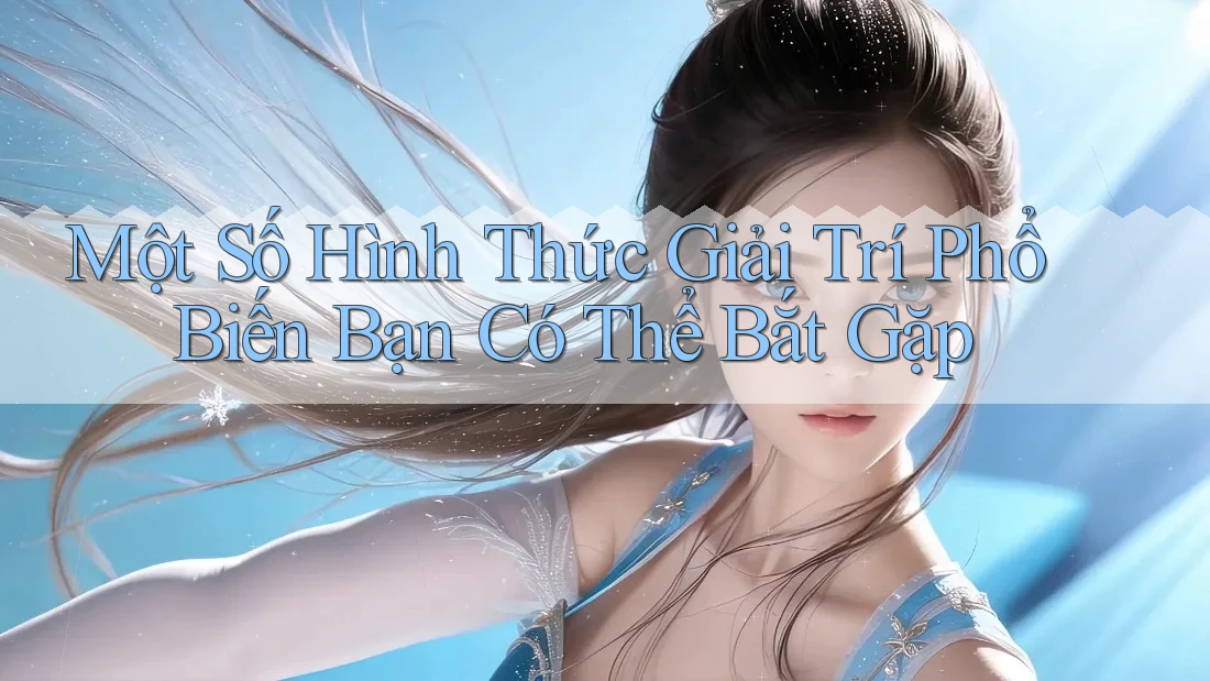 Một Số Hình Thức Giải Trí Phổ Biến Bạn Có Thể Bắt Gặp Một Số Hình Thức Giải Trí Phổ Biến Bạn Có Thể Bắt Gặp
