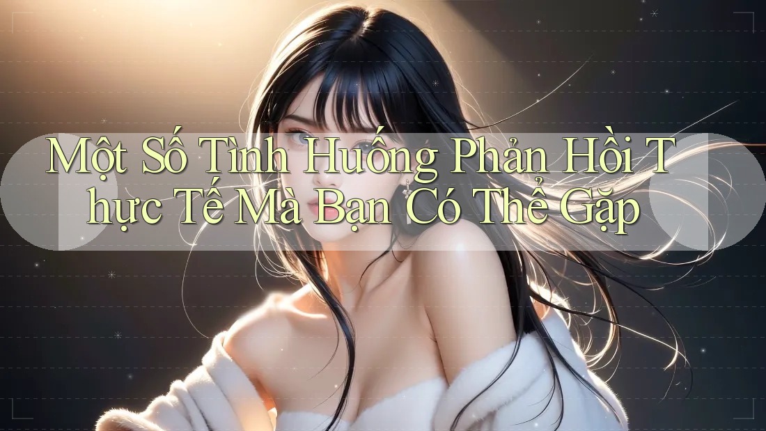 Một Số Tình Huống Phản Hồi Thực Tế Mà Bạn Có Thể Gặp
