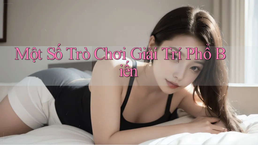 Một Số Trò Chơi Giải Trí Phổ Biến Một Số Trò Chơi Giải Trí Phổ Biến