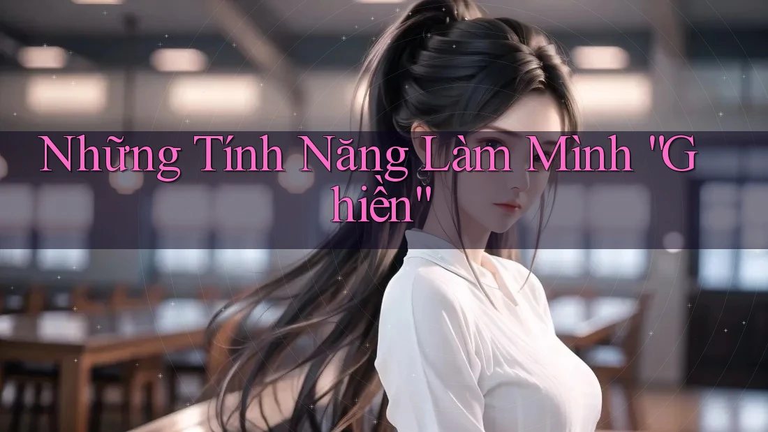 Những Tính Năng Làm Mình “Ghiền”