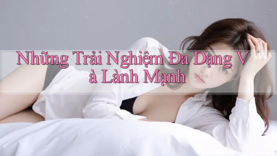 Những Trải Nghiệm Đa Dạng Và Lành Mạnh