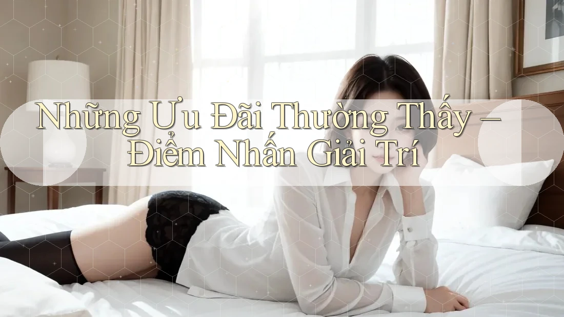 Những Ưu Đãi Thường Thấy – Điểm Nhấn Giải Trí Những Ưu Đãi Thường Thấy – Điểm Nhấn Giải Trí