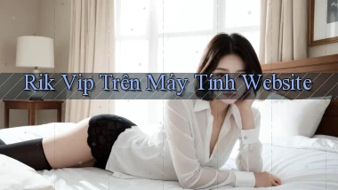 rik vip trên máy tính website