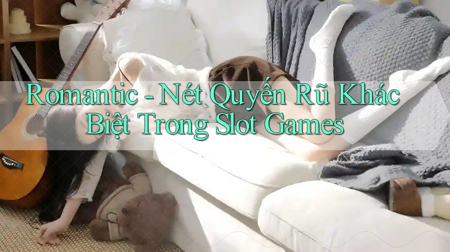 Romantic - Nét Quyến Rũ Khác Biệt Trong Slot Games Romantic - Nét Quyến Rũ Khác Biệt Trong Slot Games