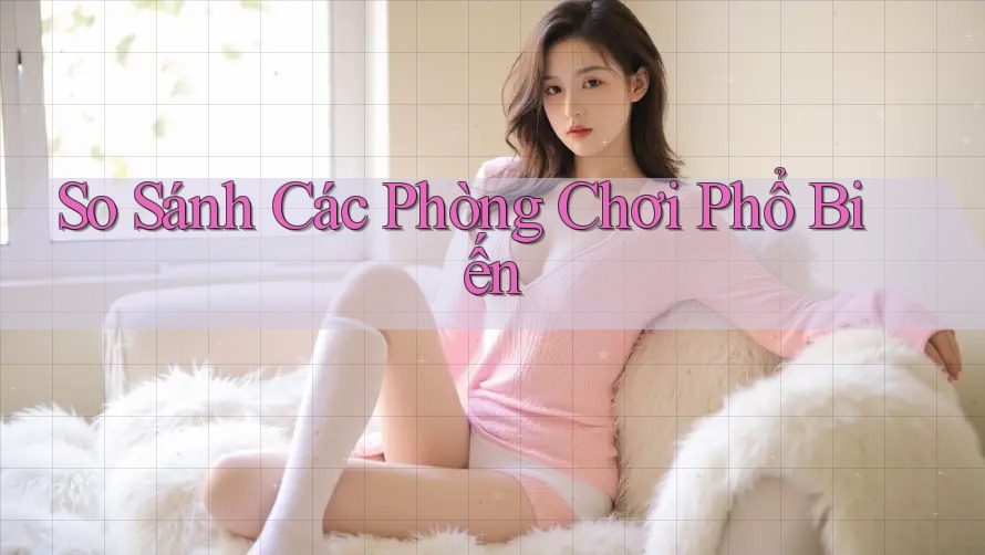 So Sánh Các Phòng Chơi Phổ Biến So Sánh Các Phòng Chơi Phổ Biến