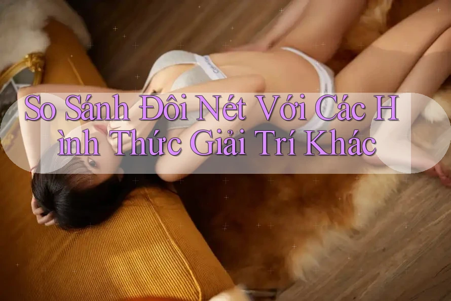 So sánh đôi nét với các hình thức giải trí khác So sánh đôi nét với các hình thức giải trí khác