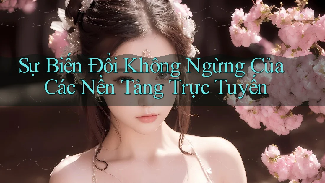 Sự Biến Đổi Không Ngừng Của Các Nền Tảng Trực Tuyến