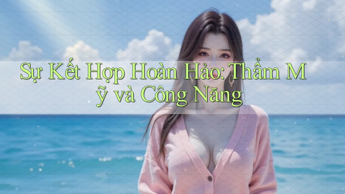 Sự Kết Hợp Hoàn Hảo: Thẩm Mỹ và Công Năng Sự Kết Hợp Hoàn Hảo: Thẩm Mỹ và Công Năng