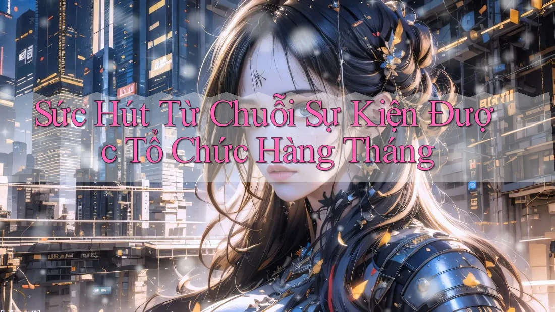 Sức Hút Từ Chuỗi Sự Kiện Được Tổ Chức Hàng Tháng