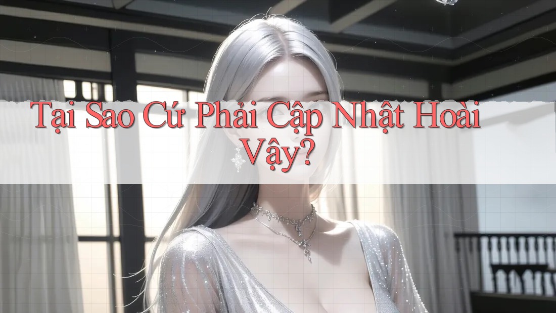 Tại Sao Cứ Phải Cập Nhật Hoài Vậy? Tại Sao Cứ Phải Cập Nhật Hoài Vậy?