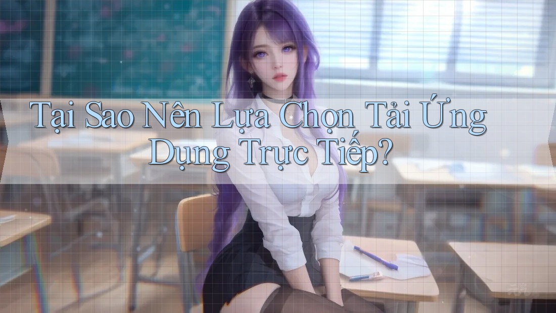 Tại Sao Nên Lựa Chọn Tải Ứng Dụng Trực Tiếp?