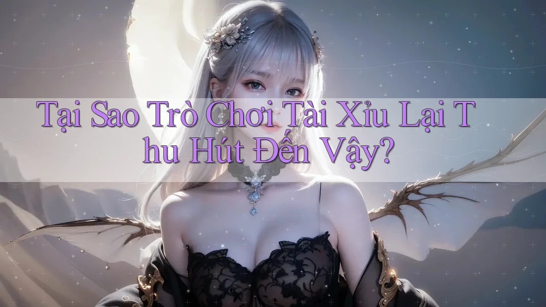 Tại Sao Trò Chơi Tài Xỉu Lại Thu Hút Đến Vậy? Tại Sao Trò Chơi Tài Xỉu Lại Thu Hút Đến Vậy?