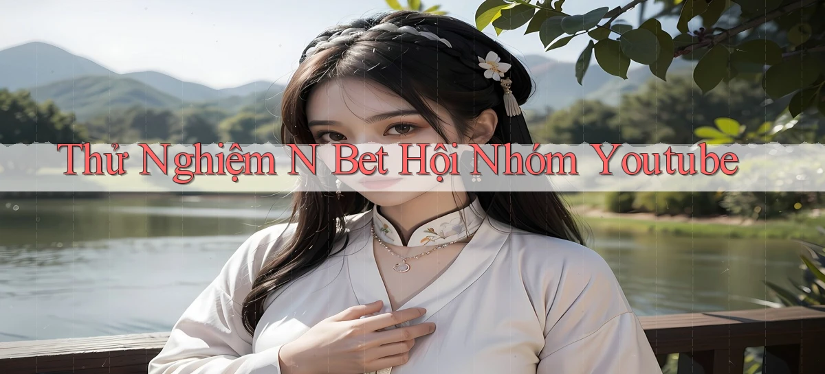 thử nghiệm n bet hội nhóm youtube