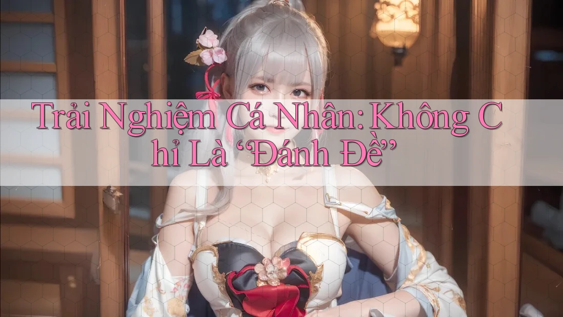 Trải Nghiệm Cá Nhân: Không Chỉ Là “Đánh Đề”