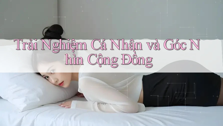 Trải Nghiệm Cá Nhân và Góc Nhìn Cộng Đồng Trải Nghiệm Cá Nhân và Góc Nhìn Cộng Đồng